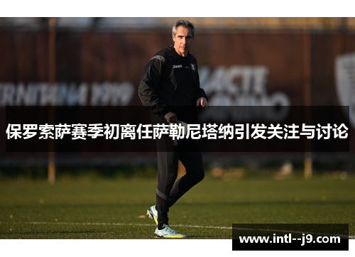 保罗索萨赛季初离任萨勒尼塔纳引发关注与讨论 保罗索萨赛季初离任萨勒尼塔纳引发关注与讨论