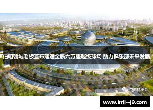 伯明翰城老板宣布建造全新六万座超级球场 助力俱乐部未来发展
