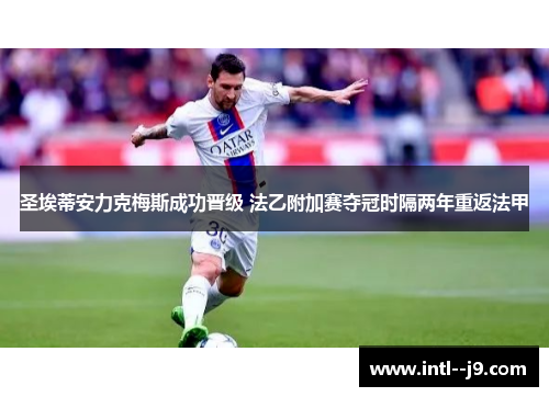 圣埃蒂安力克梅斯成功晋级 法乙附加赛夺冠时隔两年重返法甲 圣埃蒂安力克梅斯成功晋级 法乙附加赛夺冠时隔两年重返法甲