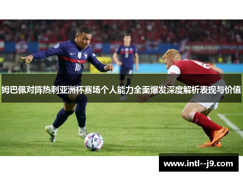姆巴佩对阵热刺亚洲杯赛场个人能力全面爆发深度解析表现与价值 姆巴佩对阵热刺亚洲杯赛场个人能力全面爆发深度解析表现与价值