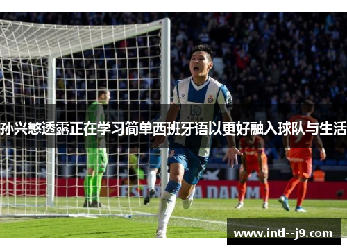 孙兴慜透露正在学习简单西班牙语以更好融入球队与生活 孙兴慜透露正在学习简单西班牙语以更好融入球队与生活