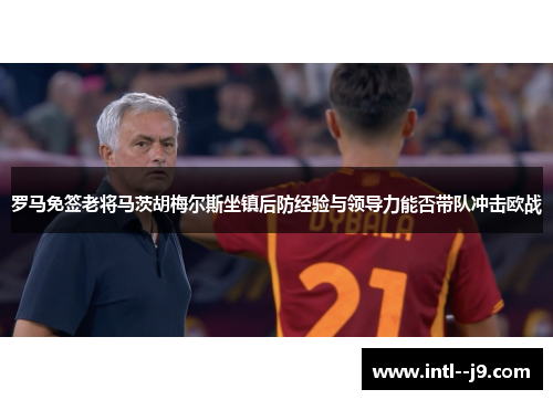 罗马免签老将马茨胡梅尔斯坐镇后防经验与领导力能否带队冲击欧战 罗马免签老将马茨胡梅尔斯坐镇后防经验与领导力能否带队冲击欧战
